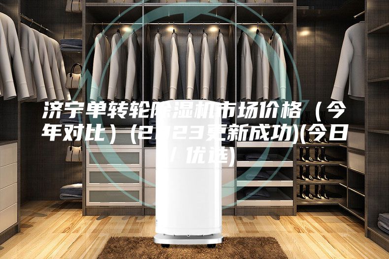 濟寧單轉輪除濕機市場價格(今年對比)(2023更新成功)(今日/優選)