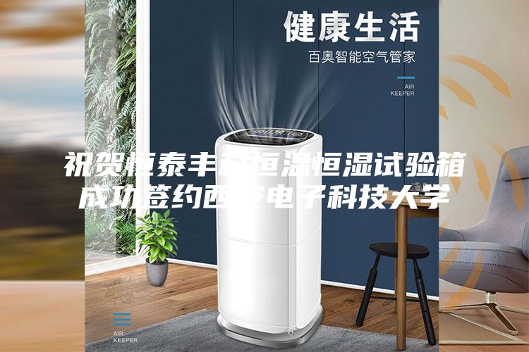 祝賀恒泰豐科恒溫恒濕試驗箱成功簽約西安電子科技大學