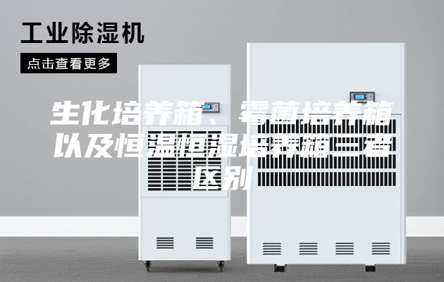 生化培養箱、霉菌培養箱以及恒溫恒濕培養箱三者區別