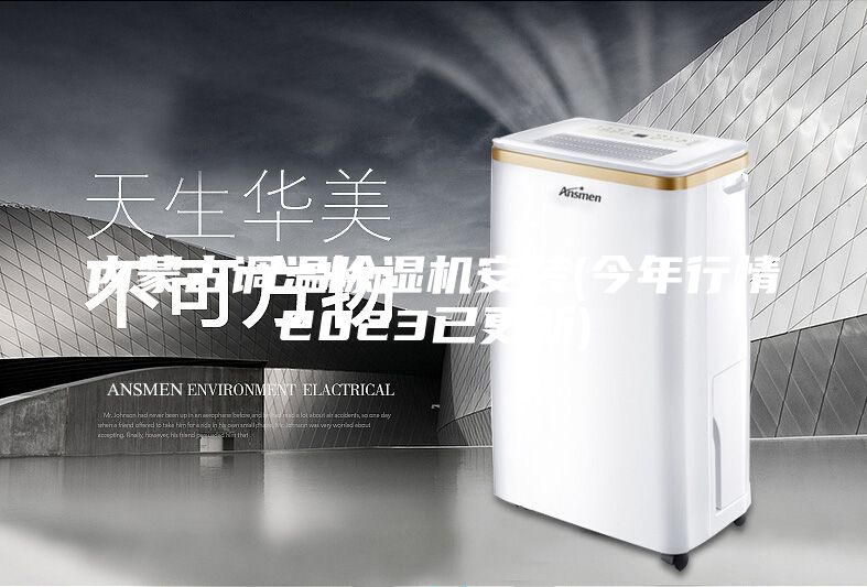 內(nèi)蒙古調(diào)溫除濕機(jī)安裝(今年行情2023已更新)