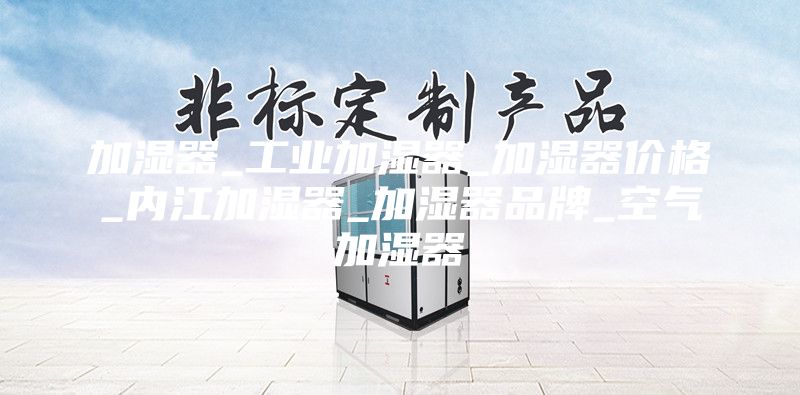 加濕器_工業(yè)加濕器_加濕器價(jià)格_內(nèi)江加濕器_加濕器品牌_空氣加濕器