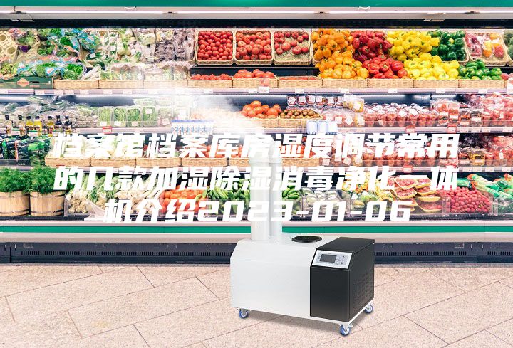 檔案館檔案庫房濕度調節常用的幾款加濕除濕消毒凈化一體機介紹2023-01-06