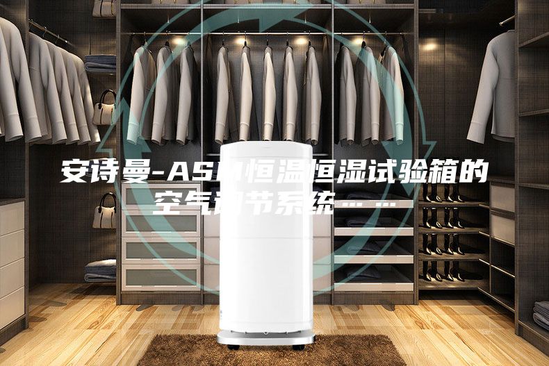 安詩曼-ASM恒溫恒濕試驗箱的空氣調節(jié)系統(tǒng)……