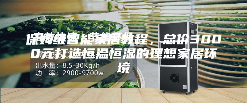 保姆級智能家居教程，總價3000元打造恒溫恒濕的理想家居環(huán)境