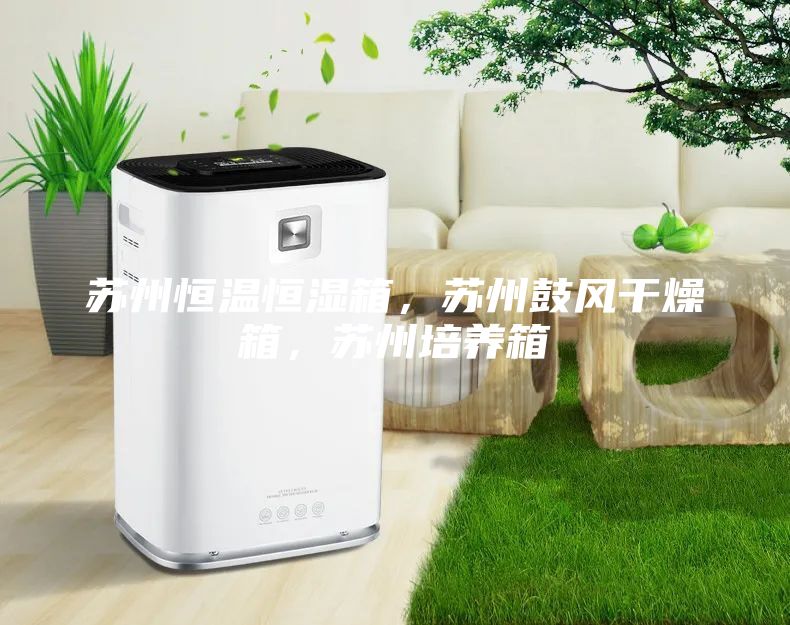 蘇州恒溫恒濕箱,蘇州鼓風干燥箱,蘇州培養箱