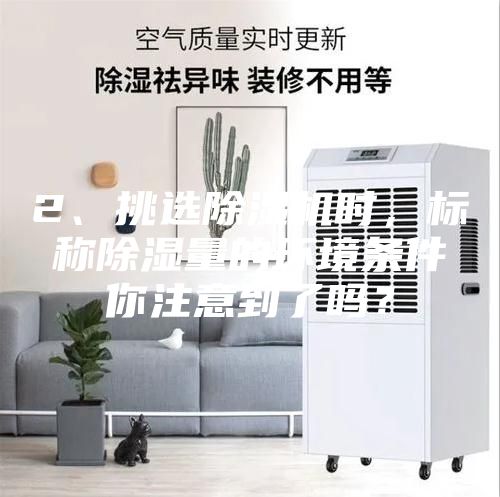 2、挑選除濕機時，標稱除濕量的環境條件你注意到了嗎？