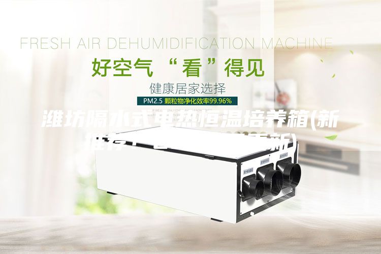 濰坊隔水式電熱恒溫培養(yǎng)箱(新推薦!2023已更新)