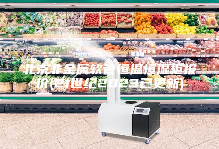 北京非金屬軟管恒溫恒濕柜報(bào)價(jià)(21世紀(jì)2023已更新)