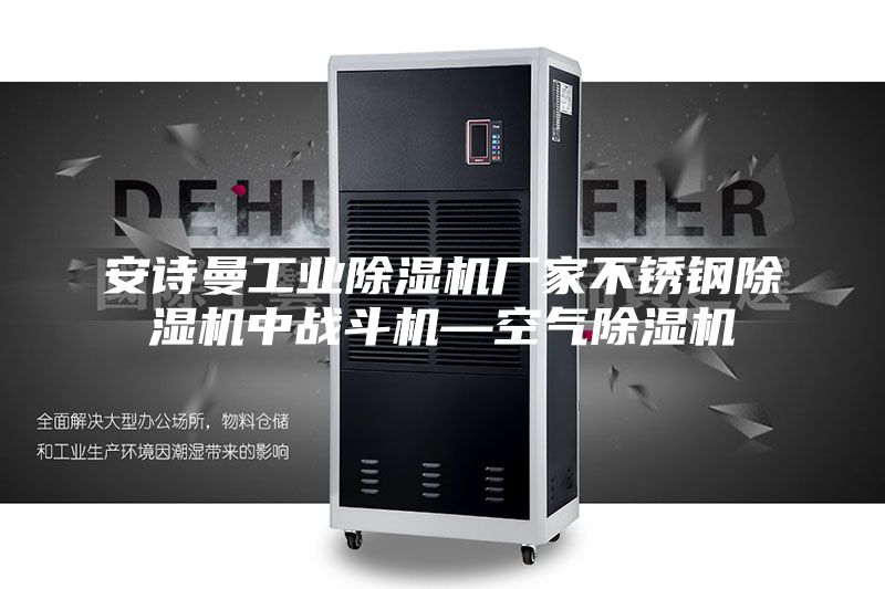 安詩曼工業(yè)除濕機(jī)廠家不銹鋼除濕機(jī)中戰(zhàn)斗機(jī)—空氣除濕機(jī)
