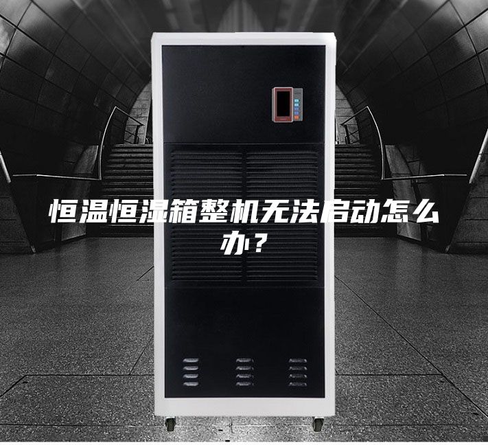 恒溫恒濕箱整機(jī)無(wú)法啟動(dòng)怎么辦？