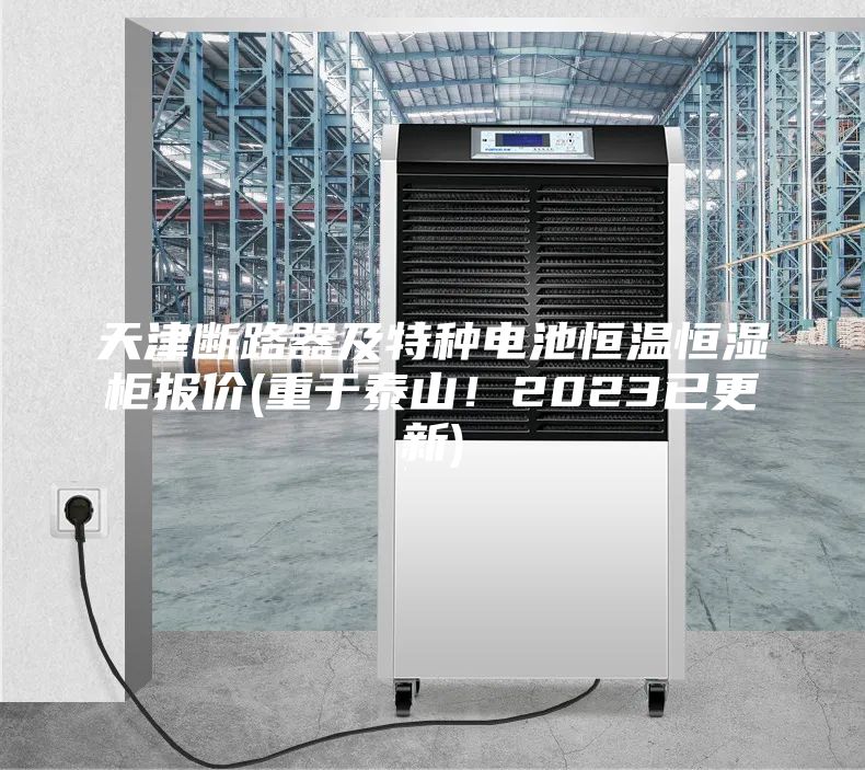 天津斷路器及特種電池恒溫恒濕柜報(bào)價(jià)(重于泰山！2023已更新)