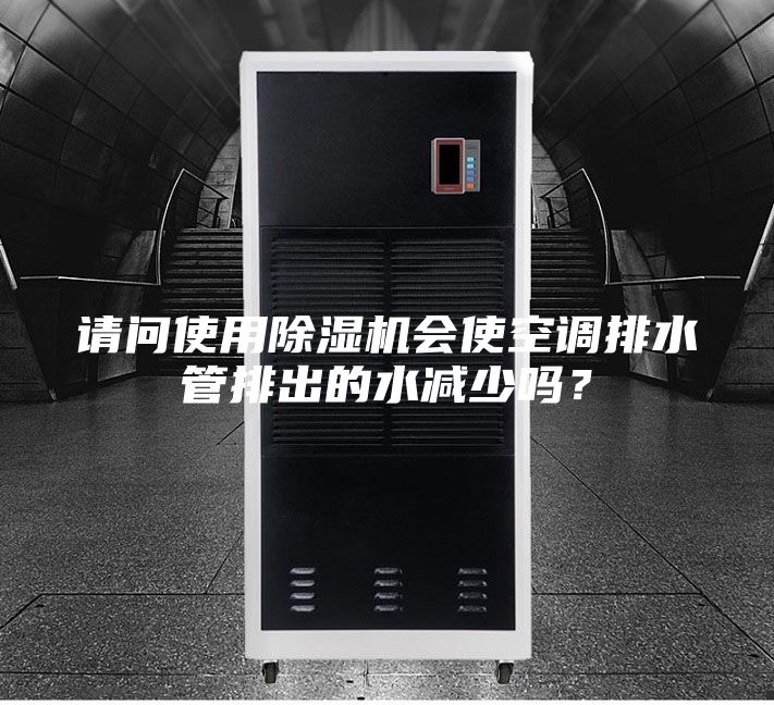請問使用除濕機會使空調排水管排出的水減少嗎？