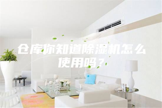 倉庫你知道除濕機怎么使用嗎？