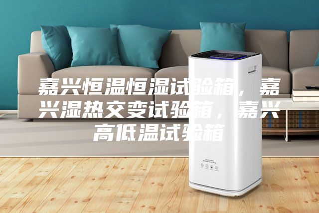 嘉興恒溫恒濕試驗箱，嘉興濕熱交變試驗箱，嘉興高低溫試驗箱